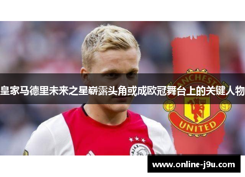 皇家马德里未来之星崭露头角或成欧冠舞台上的关键人物