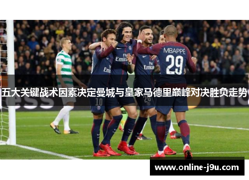五大关键战术因素决定曼城与皇家马德里巅峰对决胜负走势 五大关键战术因素决定曼城与皇家马德里巅峰对决胜负走势