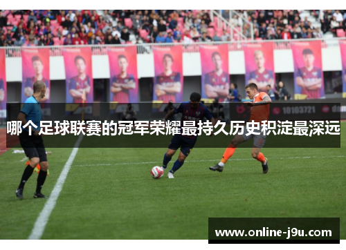哪个足球联赛的冠军荣耀最持久历史积淀最深远