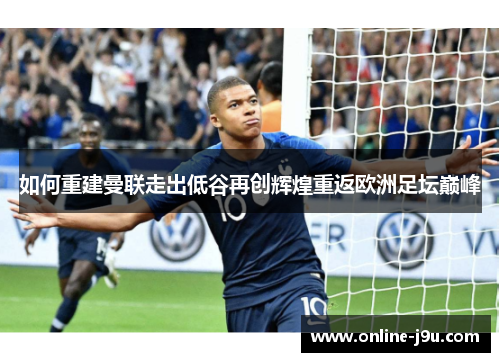 如何重建曼联走出低谷再创辉煌重返欧洲足坛巅峰