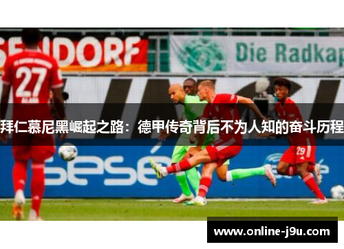 拜仁慕尼黑崛起之路：德甲传奇背后不为人知的奋斗历程