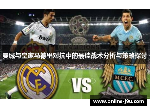曼城与皇家马德里对抗中的最佳战术分析与策略探讨