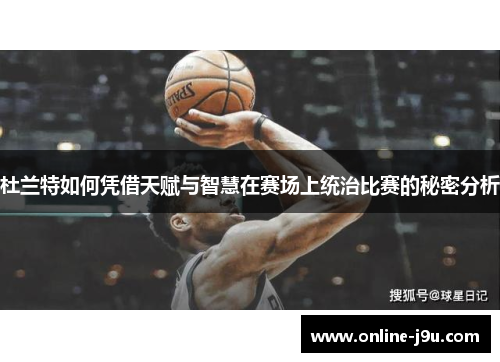 杜兰特如何凭借天赋与智慧在赛场上统治比赛的秘密分析