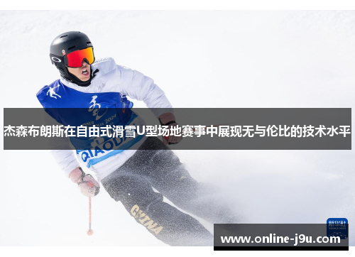 杰森布朗斯在自由式滑雪U型场地赛事中展现无与伦比的技术水平