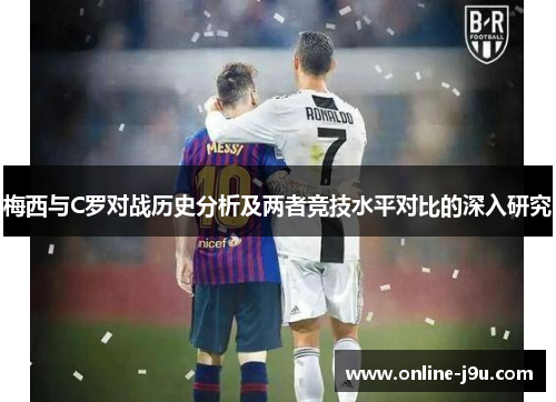梅西与C罗对战历史分析及两者竞技水平对比的深入研究