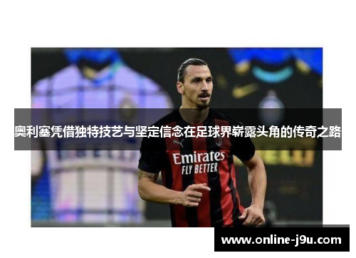 奥利塞凭借独特技艺与坚定信念在足球界崭露头角的传奇之路