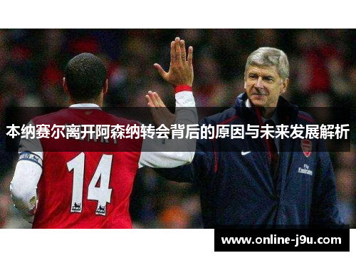 本纳赛尔离开阿森纳转会背后的原因与未来发展解析