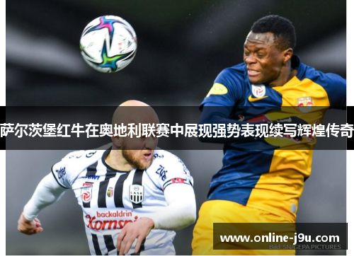 萨尔茨堡红牛在奥地利联赛中展现强势表现续写辉煌传奇
