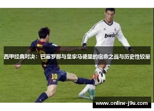 西甲经典对决：巴塞罗那与皇家马德里的宿命之战与历史性较量