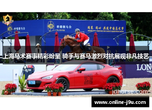 上海马术赛事精彩纷呈 骑手与赛马激烈对抗展现非凡技艺
