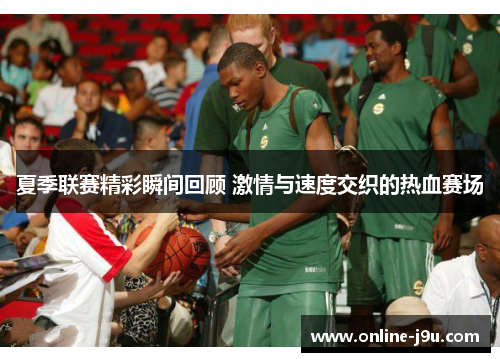 夏季联赛精彩瞬间回顾 激情与速度交织的热血赛场