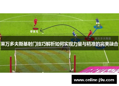 莱万多夫斯基射门技巧解析如何实现力量与精准的完美融合