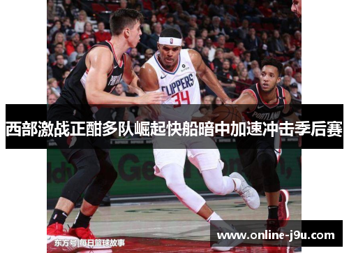 西部激战正酣多队崛起快船暗中加速冲击季后赛
