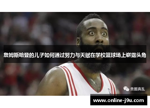詹姆斯哈登的儿子如何通过努力与天赋在学校篮球场上崭露头角