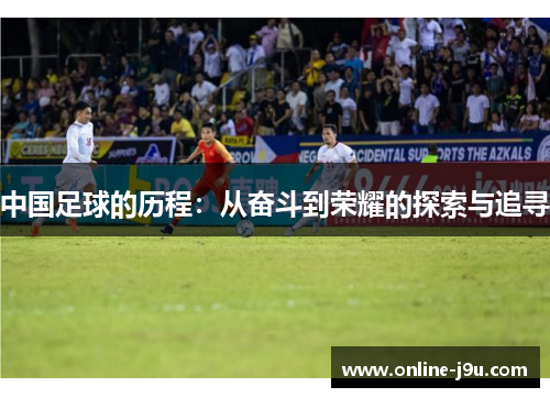 中国足球的历程：从奋斗到荣耀的探索与追寻