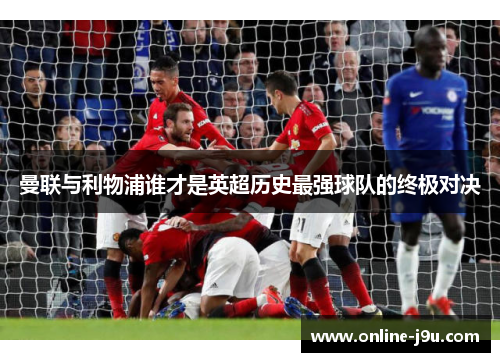 曼联与利物浦谁才是英超历史最强球队的终极对决 曼联与利物浦谁才是英超历史最强球队的终极对决