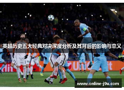 英超历史五大经典对决深度分析及其背后的影响与意义