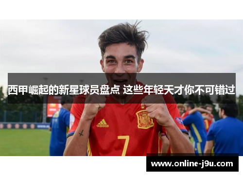 西甲崛起的新星球员盘点 这些年轻天才你不可错过