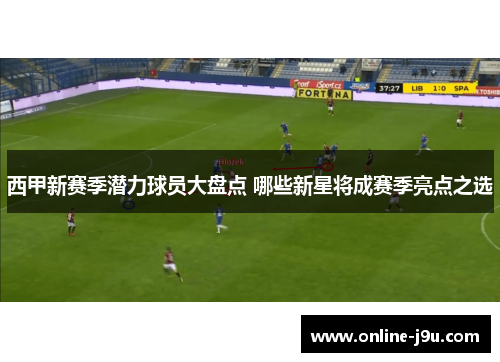 西甲新赛季潜力球员大盘点 哪些新星将成赛季亮点之选