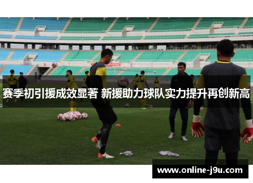 赛季初引援成效显著 新援助力球队实力提升再创新高
