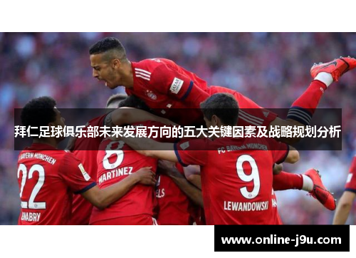 拜仁足球俱乐部未来发展方向的五大关键因素及战略规划分析