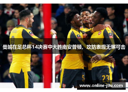 曼城在足总杯14决赛中大胜南安普顿，攻防表现无懈可击