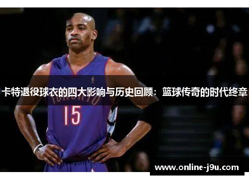 卡特退役球衣的四大影响与历史回顾：篮球传奇的时代终章