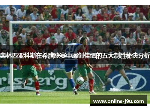 奥林匹亚科斯在希腊联赛中屡创佳绩的五大制胜秘诀分析