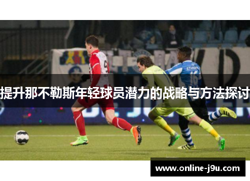 提升那不勒斯年轻球员潜力的战略与方法探讨