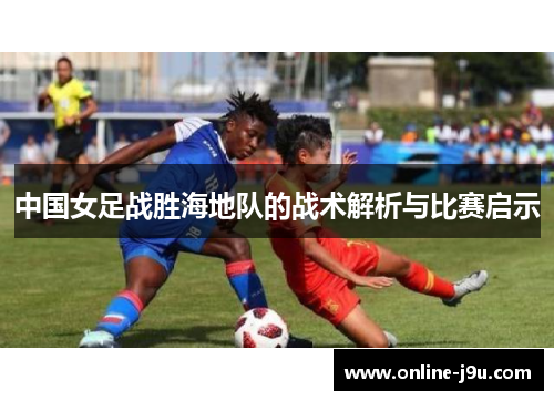 中国女足战胜海地队的战术解析与比赛启示