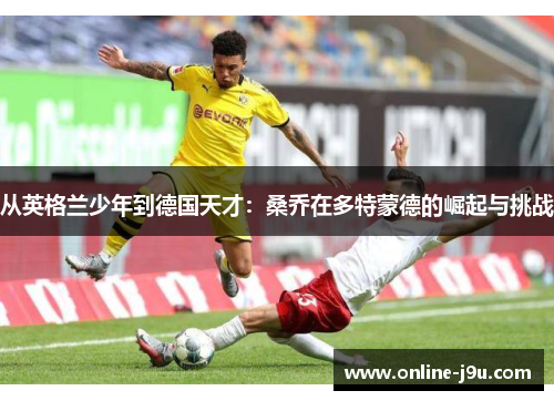 从英格兰少年到德国天才：桑乔在多特蒙德的崛起与挑战