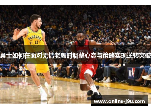 勇士如何在面对无情老鹰时调整心态与策略实现逆转突破 勇士如何在面对无情老鹰时调整心态与策略实现逆转突破