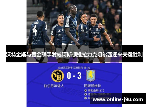 沃特金斯与麦金联手发威阿斯顿维拉力克切尔西迎来关键胜利