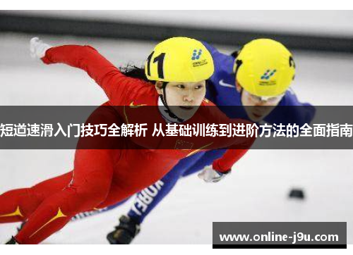 短道速滑入门技巧全解析 从基础训练到进阶方法的全面指南