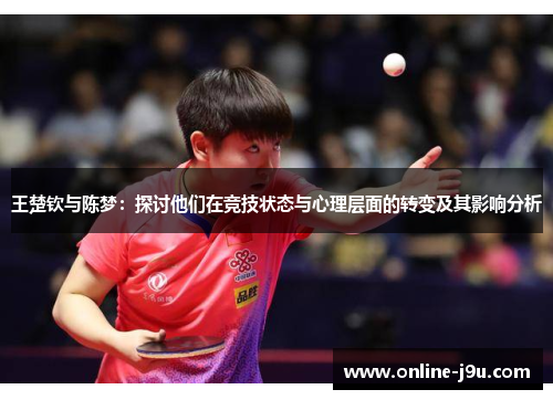 王楚钦与陈梦：探讨他们在竞技状态与心理层面的转变及其影响分析
