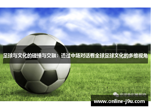 足球与文化的碰撞与交融：透过中场对话看全球足球文化的多维视角