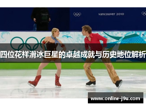 四位花样滑冰巨星的卓越成就与历史地位解析