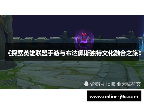 《探索英雄联盟手游与布达佩斯独特文化融合之旅》