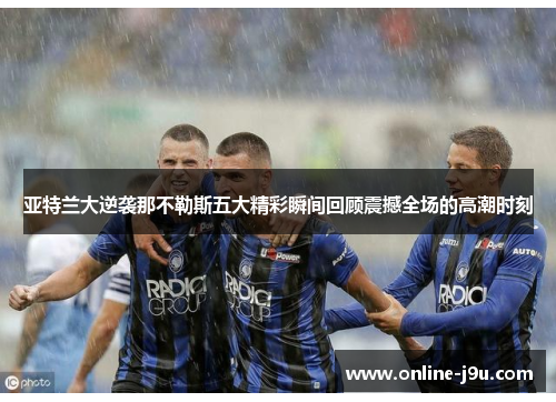 亚特兰大逆袭那不勒斯五大精彩瞬间回顾震撼全场的高潮时刻