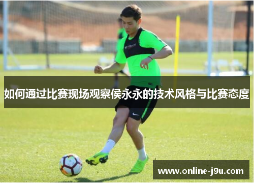 如何通过比赛现场观察侯永永的技术风格与比赛态度