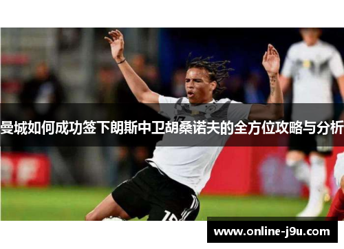 曼城如何成功签下朗斯中卫胡桑诺夫的全方位攻略与分析