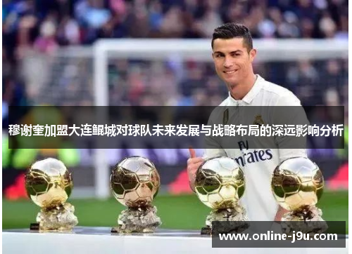 穆谢奎加盟大连鲲城对球队未来发展与战略布局的深远影响分析