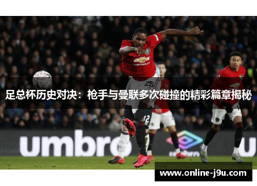 足总杯历史对决：枪手与曼联多次碰撞的精彩篇章揭秘