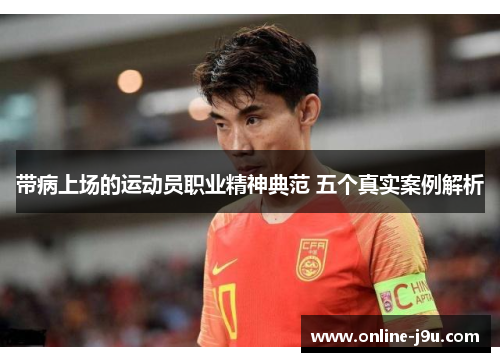 带病上场的运动员职业精神典范 五个真实案例解析