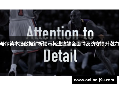 希尔德本场数据解析揭示其进攻端全面性及防守提升潜力