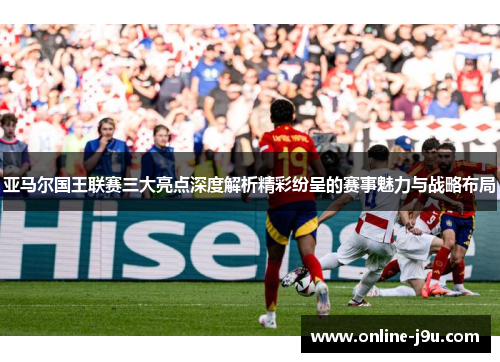 亚马尔国王联赛三大亮点深度解析精彩纷呈的赛事魅力与战略布局
