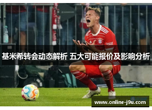 基米希转会动态解析 五大可能报价及影响分析