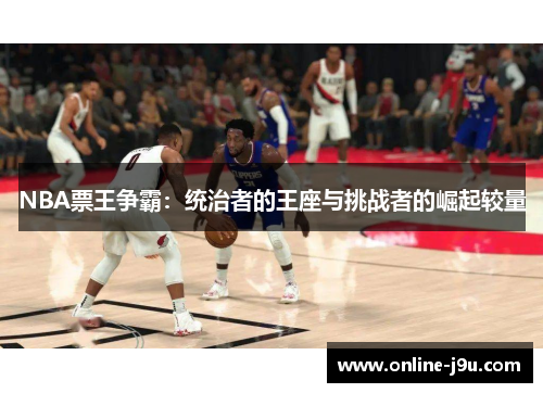 NBA票王争霸：统治者的王座与挑战者的崛起较量
