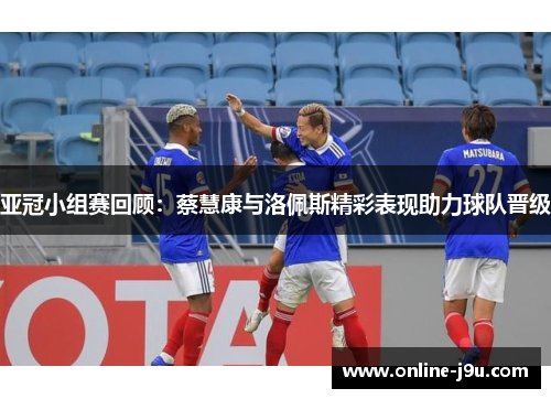 亚冠小组赛回顾：蔡慧康与洛佩斯精彩表现助力球队晋级