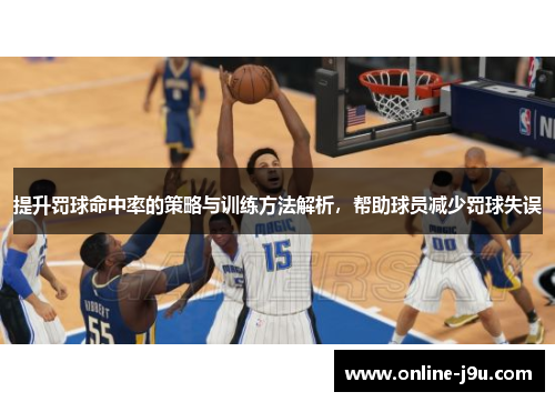 提升罚球命中率的策略与训练方法解析，帮助球员减少罚球失误